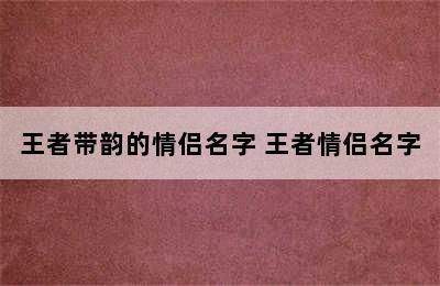 王者带韵的情侣名字 王者情侣名字